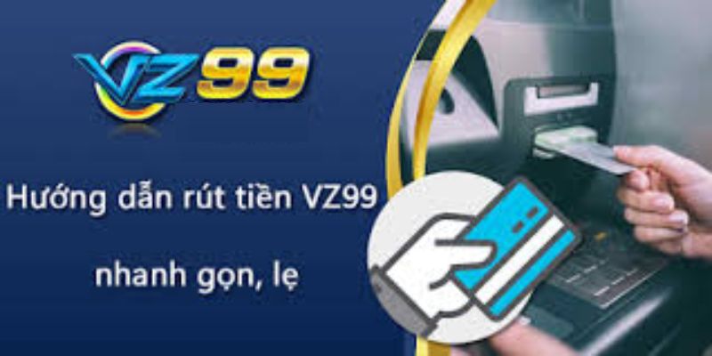 Hướng dẫn bạn đọc các bước để rút tiền VZ99 nhanh gọn