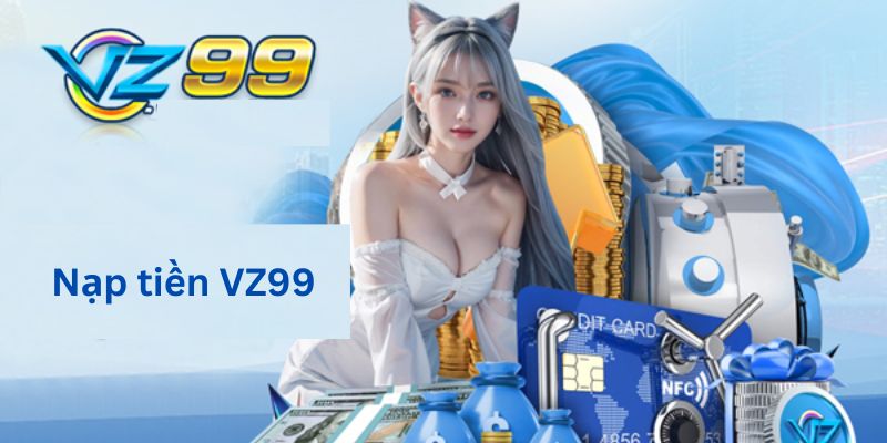 Nạp tiền VZ99 cực kỳ nhanh chóng và bảo mật