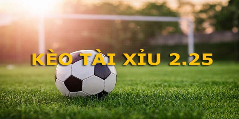 Định nghĩa kèo 2.25 là gì