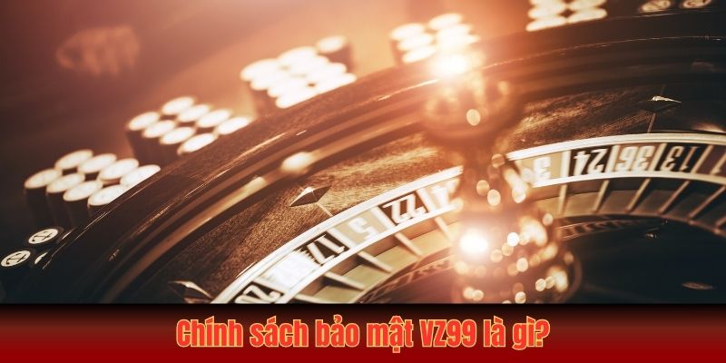 Chính sách bảo mật VZ99 là gì?